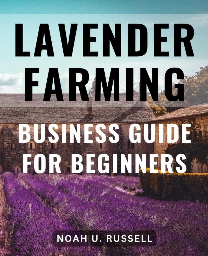 Lavender Farming Business Guide For Beginners: A Comprehensive Guide to Starting Your Profitable Lavender Business | Unlock the Secrets to Growing, ... and Crafting Lavender for Profit and Wellness     Paperback – November 12, 2023