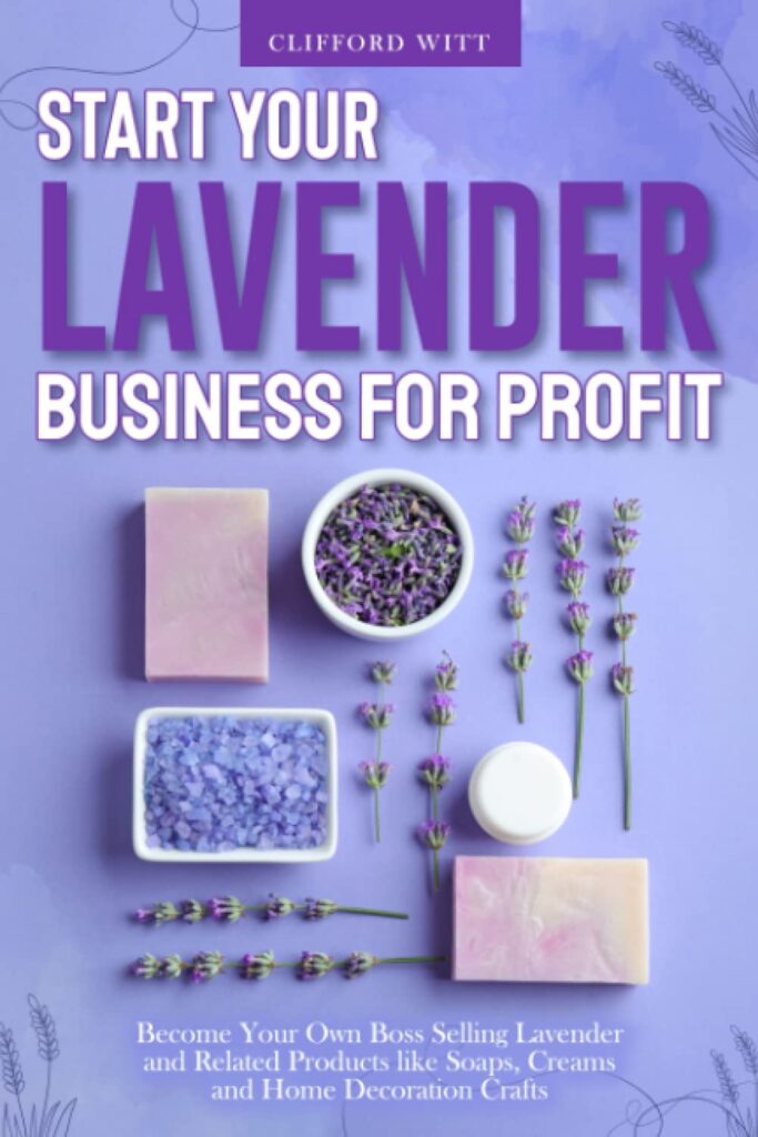 Start Your Lavender Business for Profit: Become Your Own Boss Selling Lavender and Related Products like Soaps, Creams and Home Decoration Crafts     Paperback – July 7, 2022